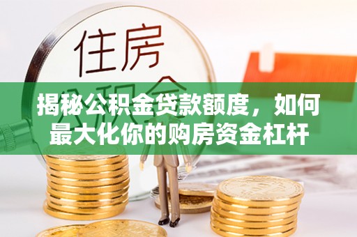 睢宁揭秘公积金贷款额度，如何最大化你的购房资金杠杆