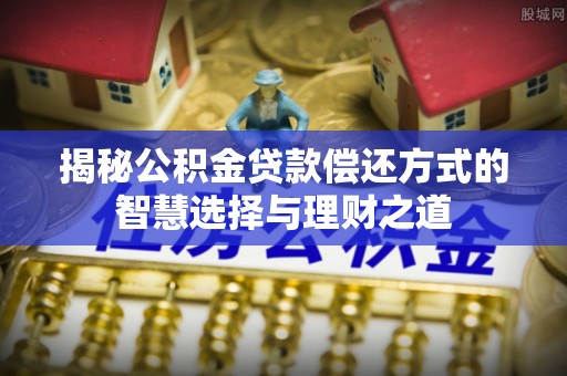 睢宁揭秘公积金贷款偿还方式的智慧选择与理财之道