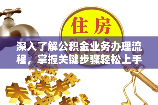 睢宁深入了解公积金业务办理流程，掌握关键步骤轻松上手