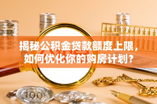 睢宁揭秘公积金贷款额度上限，如何优化你的购房计划？