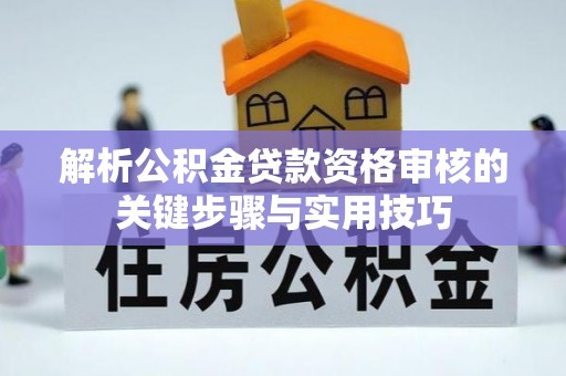 睢宁解析公积金贷款资格审核的关键步骤与实用技巧