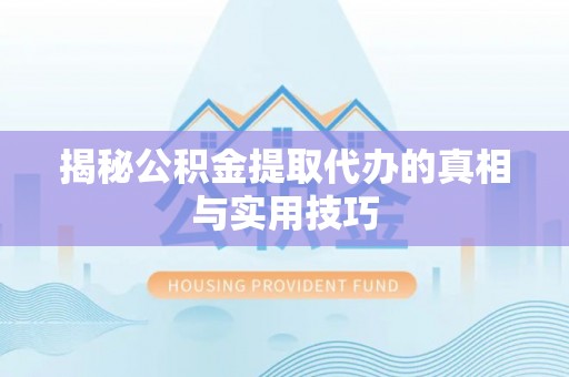 睢宁揭秘公积金提取代办的真相与实用技巧