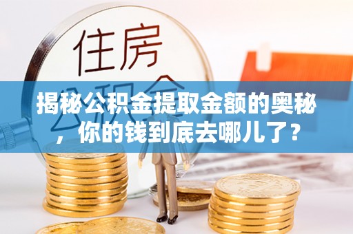 睢宁揭秘公积金提取金额的奥秘，你的钱到底去哪儿了？