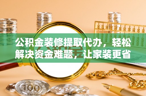 睢宁公积金装修提取代办，轻松解决资金难题，让家装更省心
