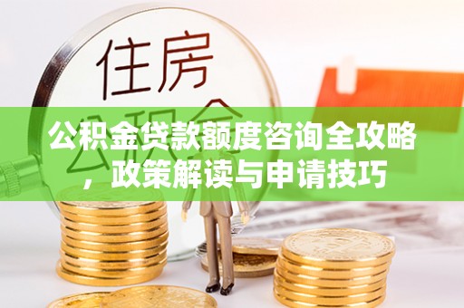 睢宁公积金贷款额度咨询全攻略，政策解读与申请技巧