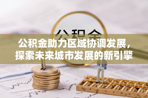 睢宁公积金助力区域协调发展，探索未来城市发展的新引擎