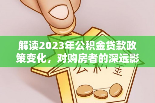 睢宁解读2023年公积金贷款政策变化，对购房者的深远影响