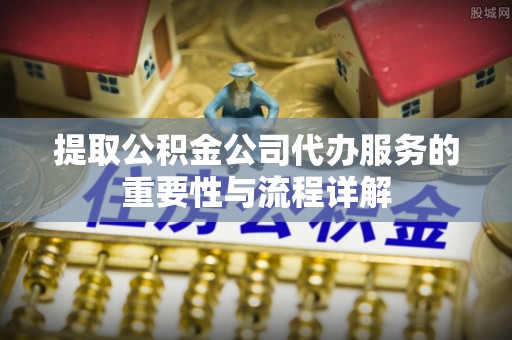 睢宁提取公积金公司代办服务的重要性与流程详解