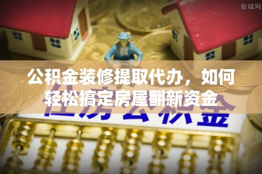 睢宁公积金装修提取代办，如何轻松搞定房屋翻新资金