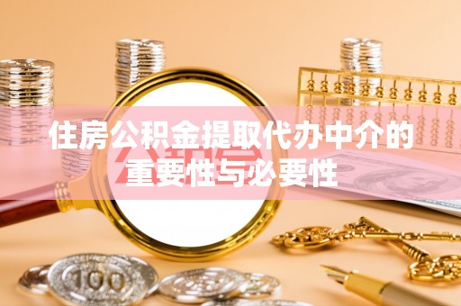 睢宁住房公积金提取代办中介的重要性与必要性