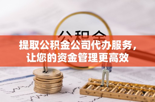 睢宁提取公积金公司代办服务，让您的资金管理更高效