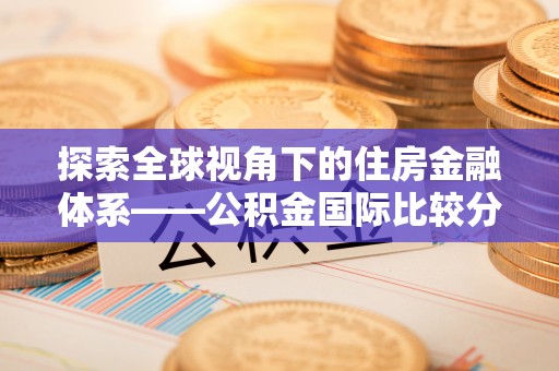 睢宁探索全球视角下的住房金融体系——公积金国际比较分析