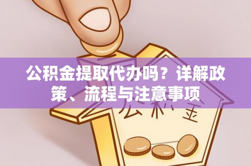 睢宁公积金提取代办吗？详解政策、流程与注意事项
