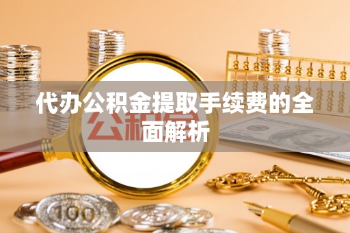 睢宁代办公积金提取手续费的全面解析