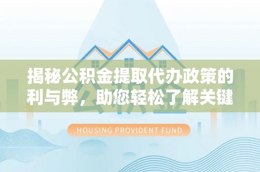 睢宁揭秘公积金提取代办政策的利与弊，助您轻松了解关键要点