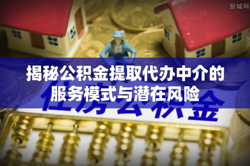 睢宁揭秘公积金提取代办中介的服务模式与潜在风险
