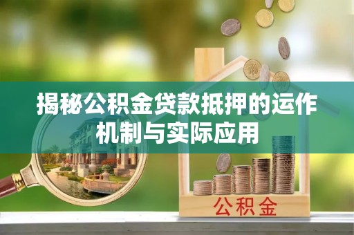 睢宁揭秘公积金贷款抵押的运作机制与实际应用