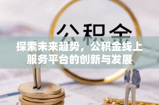 睢宁探索未来趋势，公积金线上服务平台的创新与发展