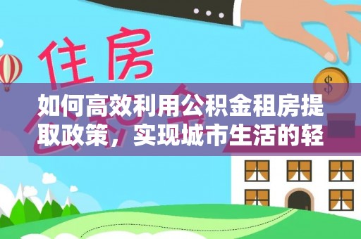 睢宁如何高效利用公积金租房提取政策，实现城市生活的轻松负担