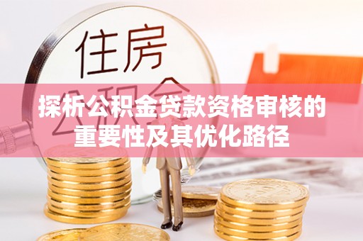 睢宁探析公积金贷款资格审核的重要性及其优化路径