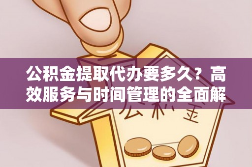 睢宁公积金提取代办要多久？高效服务与时间管理的全面解析