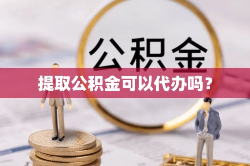 睢宁提取公积金可以代办吗？