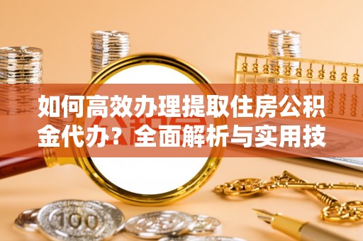 睢宁如何高效办理提取住房公积金代办？全面解析与实用技巧