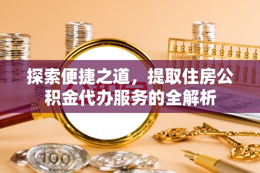 睢宁探索便捷之道，提取住房公积金代办服务的全解析