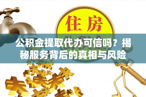 睢宁公积金提取代办可信吗？揭秘服务背后的真相与风险