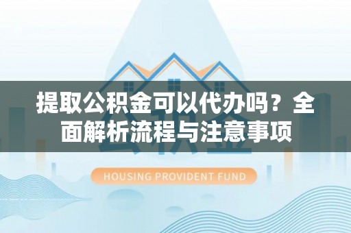 睢宁提取公积金可以代办吗？全面解析流程与注意事项