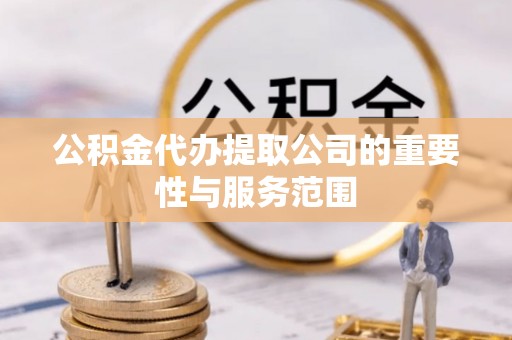 睢宁公积金代办提取公司的重要性与服务范围