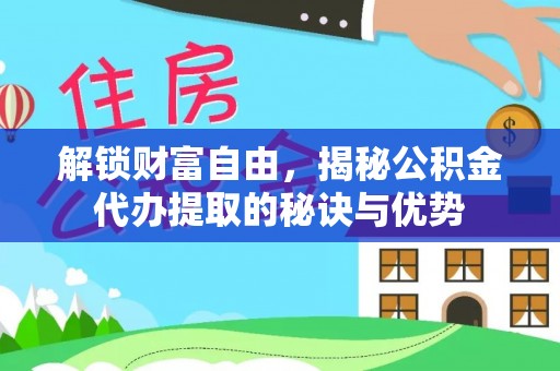 睢宁解锁财富自由，揭秘公积金代办提取的秘诀与优势