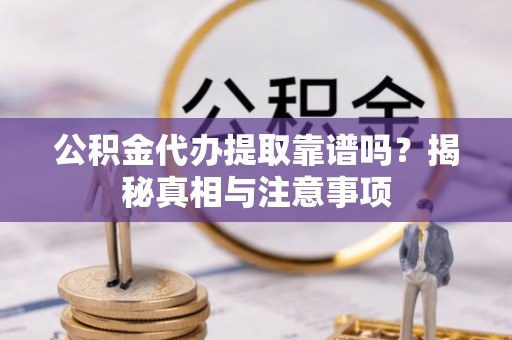 睢宁公积金代办提取靠谱吗？揭秘真相与注意事项