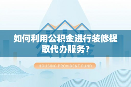 睢宁如何利用公积金进行装修提取代办服务？