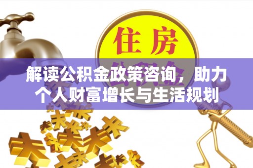 睢宁解读公积金政策咨询，助力个人财富增长与生活规划