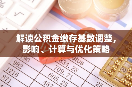 睢宁解读公积金缴存基数调整，影响、计算与优化策略
