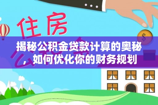 睢宁揭秘公积金贷款计算的奥秘，如何优化你的财务规划