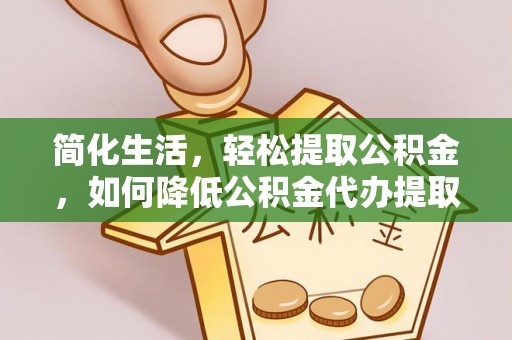 睢宁简化生活，轻松提取公积金，如何降低公积金代办提取的费用？