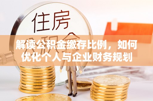 睢宁解读公积金缴存比例，如何优化个人与企业财务规划