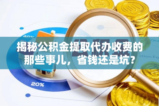 睢宁揭秘公积金提取代办收费的那些事儿，省钱还是坑？