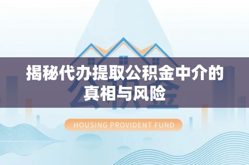 睢宁揭秘代办提取公积金中介的真相与风险