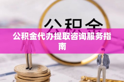 睢宁公积金代办提取咨询服务指南