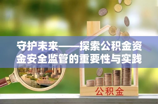睢宁守护未来——探索公积金资金安全监管的重要性与实践路径