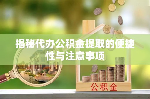 睢宁揭秘代办公积金提取的便捷性与注意事项