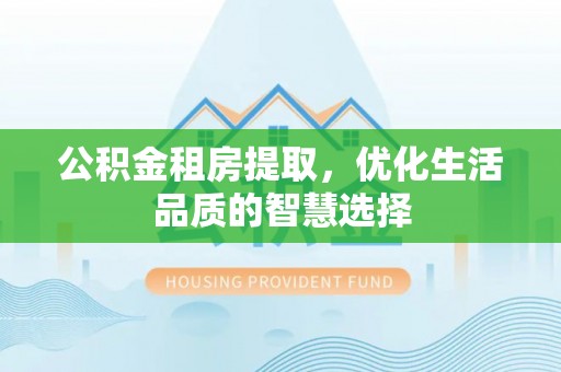 睢宁公积金租房提取，优化生活品质的智慧选择