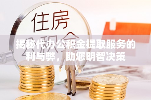 睢宁揭秘代办公积金提取服务的利与弊，助您明智决策