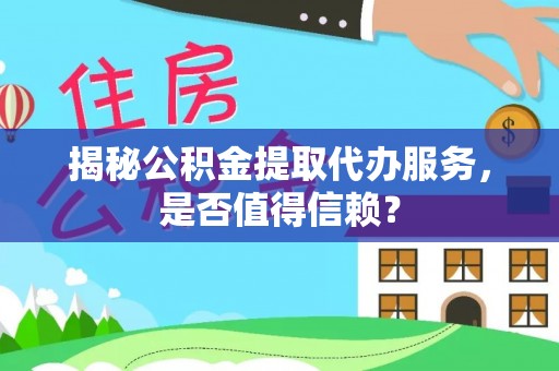 睢宁揭秘公积金提取代办服务，是否值得信赖？