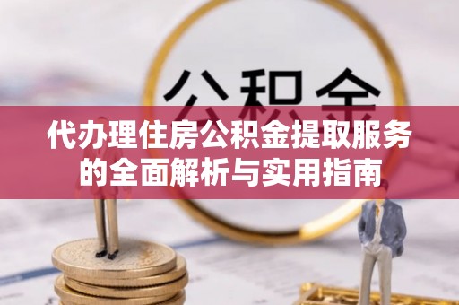 睢宁代办理住房公积金提取服务的全面解析与实用指南