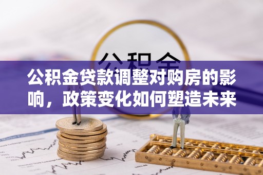 睢宁公积金贷款调整对购房的影响，政策变化如何塑造未来住房市场