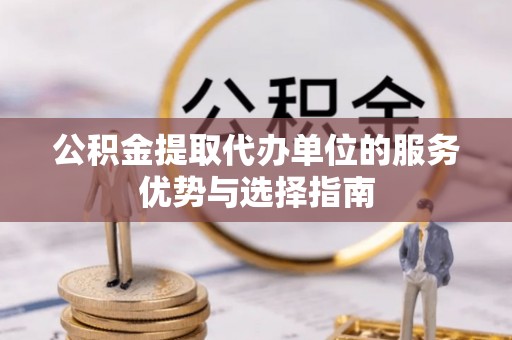 睢宁公积金提取代办单位的服务优势与选择指南